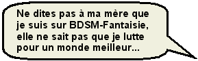 Ne dites pas à ma mère que je suis sur BDSM-Fantaisie elle ne sait pas que je lutte pour un monde mailleur